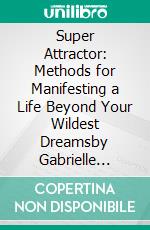 Super Attractor: Methods for Manifesting a Life Beyond Your Wildest Dreamsby Gabrielle Bernstein - Methods for Manifesting a Life Beyond Your Wildest Dreams - A Comprehensive Summary. E-book. Formato EPUB ebook