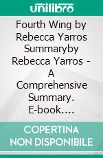 Fourth Wing by Rebecca Yarros Summaryby Rebecca Yarros - A Comprehensive Summary. E-book. Formato EPUB ebook