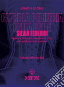 Oltre la periferia della pelleRipensare, ricostruire e rivendicare il corpo nel capitalismo contemporaneo. E-book. Formato EPUB ebook di Silvia Federici