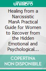 Healing from a Narcissistic ManA Practical Guide for Women to Recover from the Hidden Emotional and Psychological Abuse of a Toxic Relationship or Marriage to a Narcissistic. E-book. Formato EPUB ebook di Klish T. Kinderman