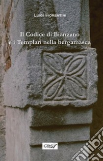 Il codice di Bianzano e i templari nella bergamasca. E-book. Formato EPUB ebook di Fiorentini Luigi