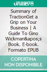 Summary of TractionGet a Grip on Your Business - A Guide To Gino Wickman&apos;s Book. E-book. Formato EPUB ebook