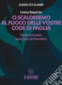 Ci scalderemo al fuoco delle vostre code di pagliaPerché tutti gli uomini hanno paura dei femminismi. E-book. Formato EPUB ebook di Lorenzo Gasparrini