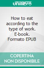 How to eat according to the type of work. E-book. Formato EPUB ebook di Tarner Jack