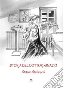 Storia del dottor Ignazio. E-book. Formato EPUB ebook di Stefano Stefanacci
