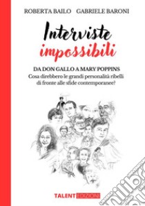 Interviste ImpossibiliDa Don Gallo a Mary Poppins:  Cosa direbbero le grandi personalità ribelli  di fronte alle sfide contemporanee?. E-book. Formato EPUB ebook di Roberta Bailo