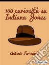 100 curiosità su Indiana Jones. E-book. Formato EPUB ebook