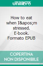 How to eat when I&apos;m stressed. E-book. Formato EPUB ebook