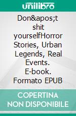 Don&apos;t shit yourselfHorror Stories, Urban Legends, Real Events. E-book. Formato EPUB ebook