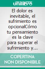 El dolor es inevitable, el sufrimiento es opcionalCómo tu pensamiento es la clave para superar el sufrimiento y utilizar todo el potencial de tu mente. E-book. Formato EPUB ebook