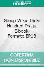 Group Wear Three Hundred Dregs. E-book. Formato EPUB ebook di Porter Marvin