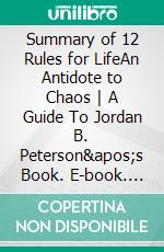 Summary of 12 Rules for LifeAn Antidote to Chaos - A Guide To Jordan B. Peterson&apos;s Book. E-book. Formato EPUB ebook