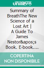 Summary of BreathThe New Science of a Lost Art - A Guide To James Nestor&apos;s Book. E-book. Formato EPUB ebook