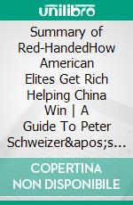 Summary of Red-HandedHow American Elites Get Rich Helping China Win - A Guide To Peter Schweizer&apos;s Book. E-book. Formato EPUB ebook