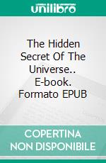 The Hidden Secret Of The Universe.. E-book. Formato EPUB ebook di ISAAC. WILLIAM