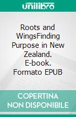 Roots and WingsFinding Purpose in New Zealand. E-book. Formato EPUB ebook di Emily Swanson