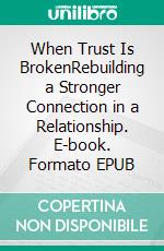 When Trust Is BrokenRebuilding a Stronger Connection in a Relationship. E-book. Formato EPUB ebook