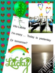 I' m  crazy .... today is yesterday Or tomorrow?. E-book. Formato PDF ebook di Labita Vito