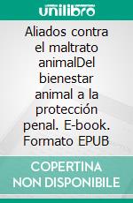 Aliados contra el maltrato animalDel bienestar animal a la protección penal. E-book. Formato EPUB ebook di Alvarez Claudia