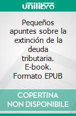 Pequeños apuntes sobre la  extinción de la deuda tributaria. E-book. Formato EPUB ebook di Juncal Maria