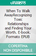 When To Walk AwayRecognizing Toxic Relationships and Finding Your Worth. E-book. Formato EPUB ebook