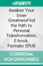 Awaken Your Inner GreatnessFind the Path to Personal Transformation. E-book. Formato EPUB ebook