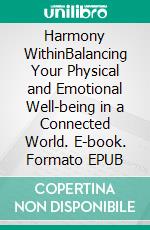 Harmony WithinBalancing Your Physical and Emotional Well-being in a Connected World. E-book. Formato EPUB ebook