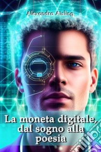 La moneta digitale, dal sogno alla poesia. E-book. Formato EPUB ebook di Alexandra Aisling