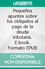 Pequeños apuntes sobre los obligados al pago de la deuda tributaria. E-book. Formato EPUB ebook di Pool Miguel