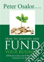 How To Identify and Fund Your Business200 Business Ideas and 28 Ways to Raise Capital for Your Business. E-book. Formato EPUB ebook