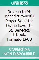 Novena to St. BenedictPowerful Prayer Book for Divine Favor to St. Benedict. E-book. Formato EPUB ebook di Robbin Harris