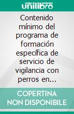 Contenido mínimo del programa de formación específica de servicio de vigilancia con perros en seguridad privada. E-book. Formato EPUB ebook di Pérez Borja