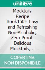 Mocktails Recipe Book150+ Easy and Refreshing Non-Alcoholic, Zero-Proof, Delicious Mocktails, Punches, Drinks, and Beverages for Every Occasion. E-book. Formato EPUB ebook di Carey A. Saunders