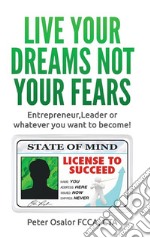 Live Your Dreams Not Your FearsEntrepreneur, Leader Or Whatever You Want To Become!. E-book. Formato EPUB ebook