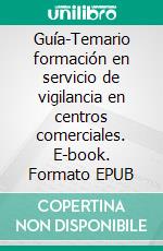 Guía-Temario formación en servicio de vigilancia en centros comerciales. E-book. Formato EPUB ebook di Pizarro Santa