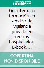 Guía-Temario formación en servicio de vigilancia privada en centros hospitalarios. E-book. Formato EPUB ebook di Silbido Alvaro