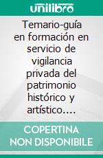 Temario-guía en formación en servicio de vigilancia privada del patrimonio histórico y artístico. E-book. Formato EPUB