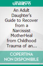 An Adult Daughter’s Guide to Recover from a Narcissist MotherHeal from Childhood Trauma of an Emotionally Destructive and Toxic Relationship with Your Mother. E-book. Formato EPUB ebook di Klish T. Kinderman