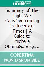 Summary of The Light We CarryOvercoming in Uncertain Times - A Guide to Michelle Obama&apos;s Book. E-book. Formato EPUB ebook