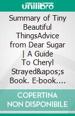 Summary of Tiny Beautiful ThingsAdvice from Dear Sugar - A Guide To Cheryl Strayed&apos;s Book. E-book. Formato EPUB ebook