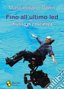 Fino all'ultimo ledFlusso di coscienza. E-book. Formato EPUB ebook di Massimiliano Gollin