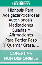 Hipnosis Para AdelgazarPoderosas Autohipnosis, Meditaciones Guiadas Y Afirmaciones Para Perder Peso Y Quemar Grasa. ¡Aumenta Tu Confianza Y Autoestima, Cambia Tus Hábitos, Y Sana Tu Cuerpo Y Alma!. E-book. Formato EPUB ebook di Hypnotherapy Academy