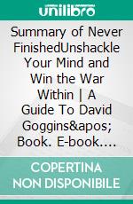 Summary of Never FinishedUnshackle Your Mind and Win the War Within - A Guide To David Goggins&apos; Book. E-book. Formato EPUB ebook