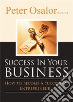 Success In Your BusinessHow To Become A Successful Entrepreneur. E-book. Formato EPUB ebook