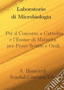 Laboratorio di MicrobiologiaPer il Concorso a Cattedra e l'Esame di Maturità, per Prove Scritte e Orali. E-book. Formato EPUB ebook di alessandro biancardi