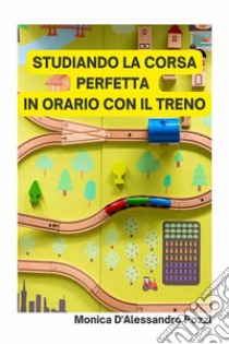 Studiando la corsa perfetta in orario con il treno. E-book. Formato EPUB ebook di D'Alessandro Pozzi Monica