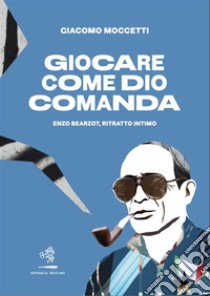 Giocare come Dio comandaEnzo Bearzot, ritratto intimo. E-book. Formato EPUB ebook di Giacomo Moccetti