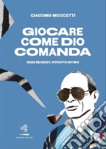 Giocare come Dio comandaEnzo Bearzot, ritratto intimo. E-book. Formato EPUB ebook