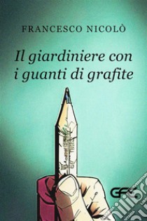 Il giardiniere con i guanti di grafite. E-book. Formato EPUB ebook di nicolo' francesco