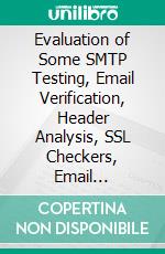 Evaluation of Some SMTP Testing, Email Verification, Header Analysis, SSL Checkers, Email Delivery, Email Forwarding and WordPress Email Tools. E-book. Formato PDF ebook